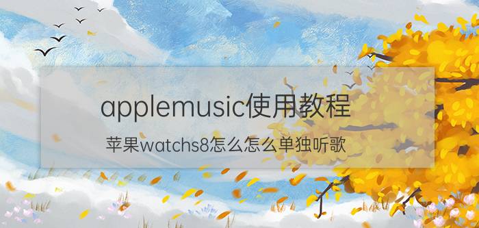 applemusic使用教程 苹果watchs8怎么怎么单独听歌？